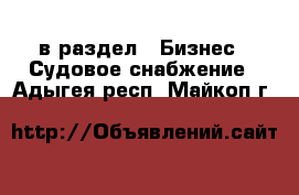  в раздел : Бизнес » Судовое снабжение . Адыгея респ.,Майкоп г.